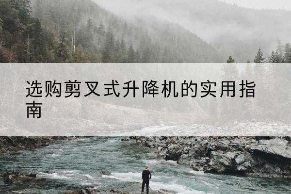 东台剪叉式升降机怎么选-选购剪叉式升降机的实用指南