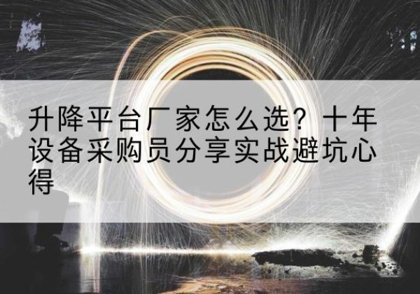 东台升降平台厂家-怎么选？十年设备采购员分享实战避坑心得